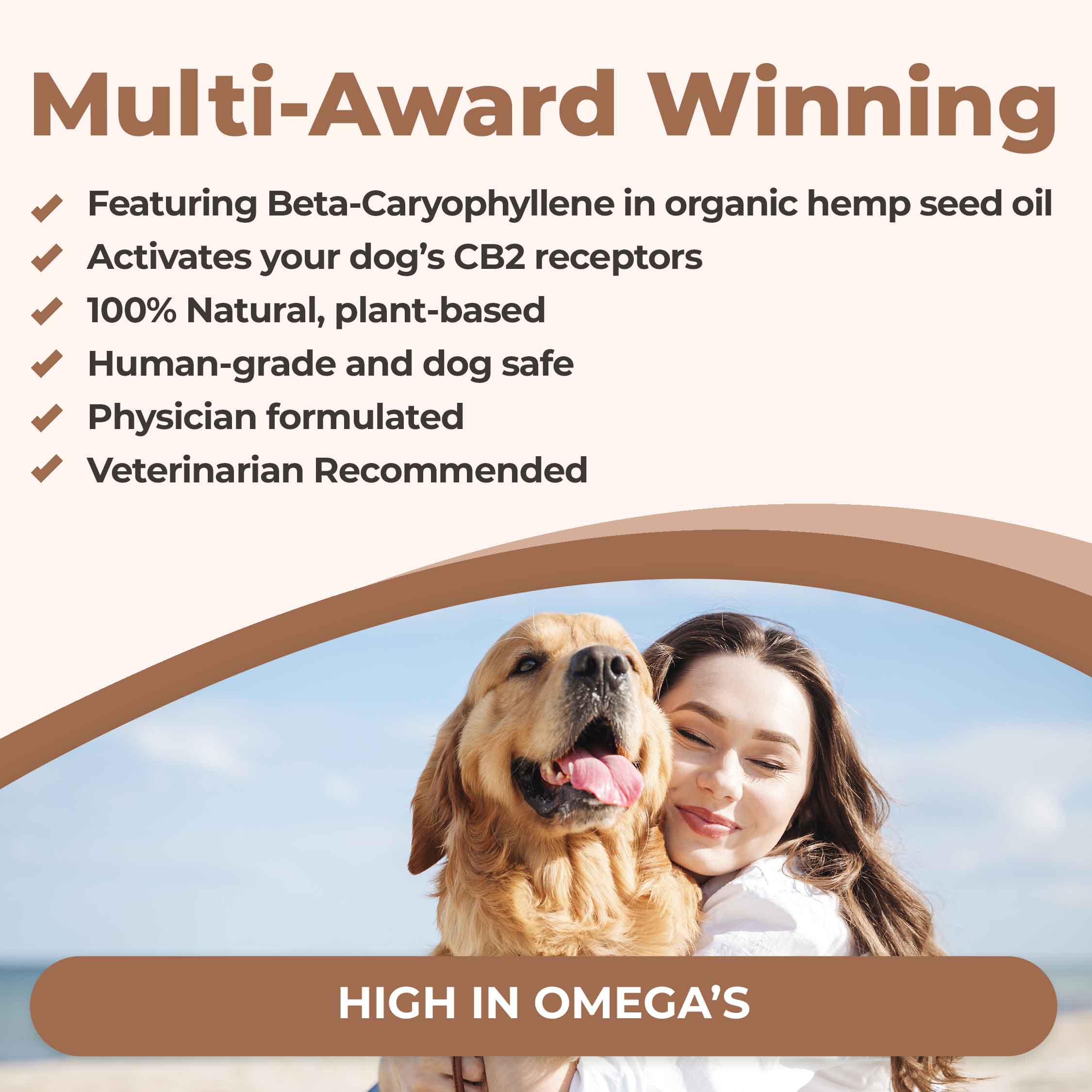 CB2 oil for dogs is multi-award-winning, featuring beta-caryophyllene in organic hemp seed oil, activates your dog's CB2 receptors, 100% natural plant-based, human-grade and dog-safe, physician-formulated. It's high in omega-3s
